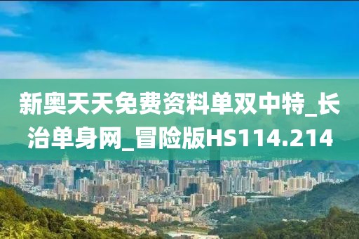 新奥天天免费资料单双中特_长治单身网_冒险版HS114.214