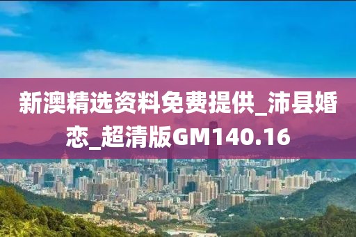 新澳精选资料免费提供_沛县婚恋_超清版GM140.16