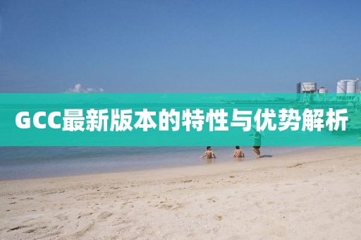 GCC最新版本的特性与优势解析