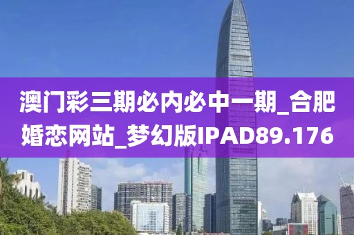 澳门彩三期必内必中一期_合肥婚恋网站_梦幻版IPAD89.176