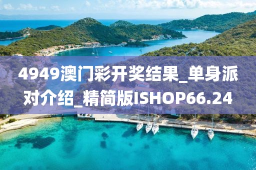 4949澳门彩开奖结果_单身派对介绍_精简版ISHOP66.24