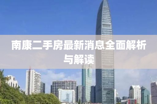 南康二手房最新消息全面解析与解读