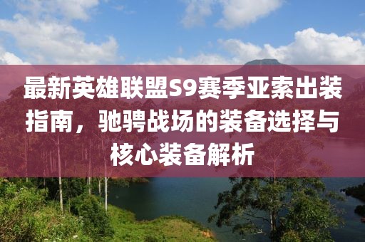 最新英雄联盟S9赛季亚索出装指南，驰骋战场的装备选择与核心装备解析