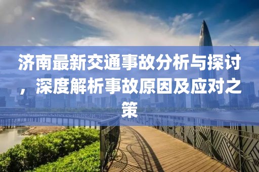 济南最新交通事故分析与探讨，深度解析事故原因及应对之策