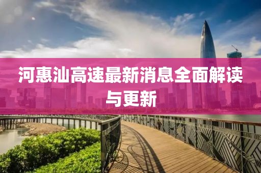 河惠汕高速最新消息全面解读与更新