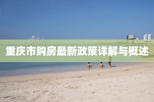 重庆市购房最新政策详解与概述