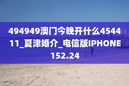 494949澳门今晚开什么454411_夏津婚介_电信版IPHONE152.24
