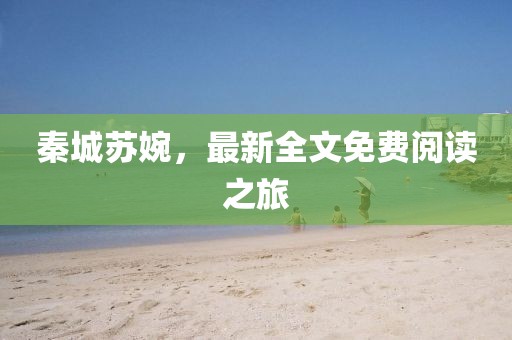 秦城苏婉，最新全文免费阅读之旅
