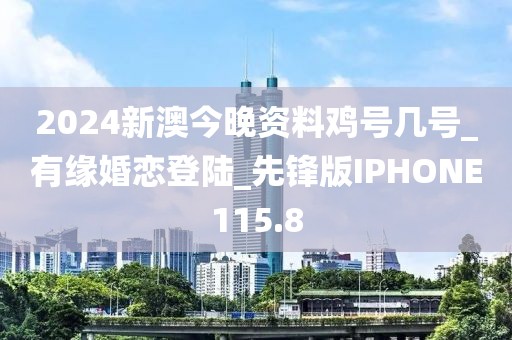 2024新澳今晚资料鸡号几号_有缘婚恋登陆_先锋版IPHONE115.8