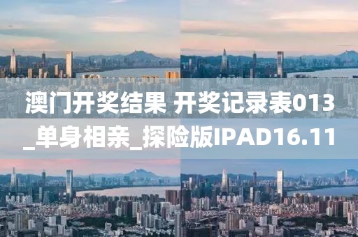 澳门开奖结果 开奖记录表013_单身相亲_探险版IPAD16.11