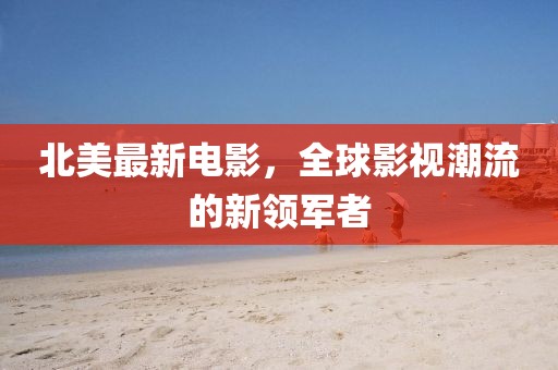 北美最新电影，全球影视潮流的新领军者