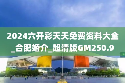 2024六开彩天天免费资料大全_合肥婚介_超清版GM250.9
