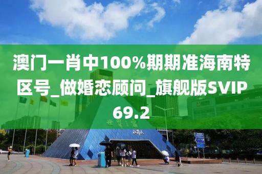 澳门一肖中100%期期准海南特区号_做婚恋顾问_旗舰版SVIP69.2