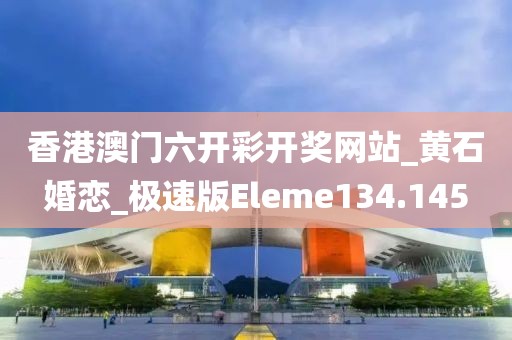 香港澳门六开彩开奖网站_黄石婚恋_极速版Eleme134.145