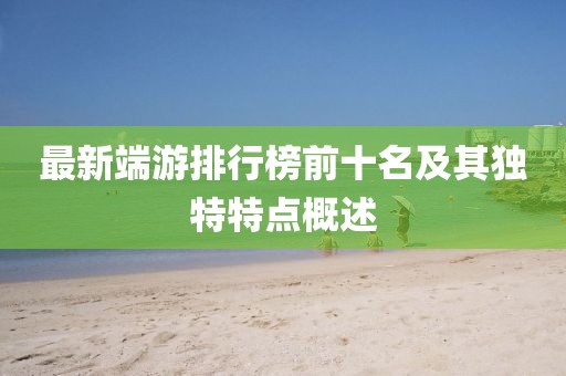 最新端游排行榜前十名及其独特特点概述