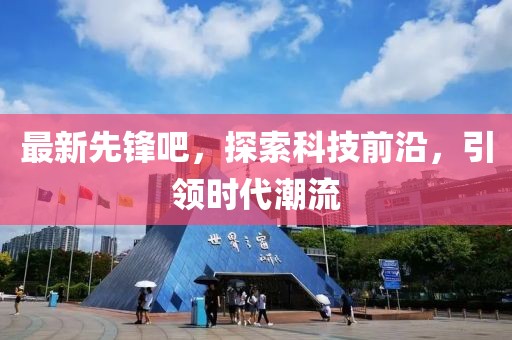 最新先锋吧，探索科技前沿，引领时代潮流