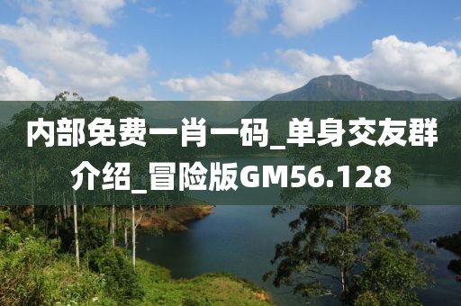 内部免费一肖一码_单身交友群介绍_冒险版GM56.128