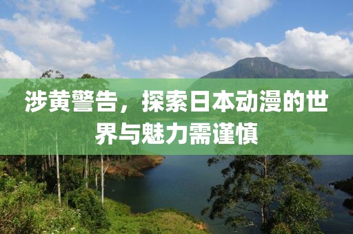 涉黄警告，探索日本动漫的世界与魅力需谨慎