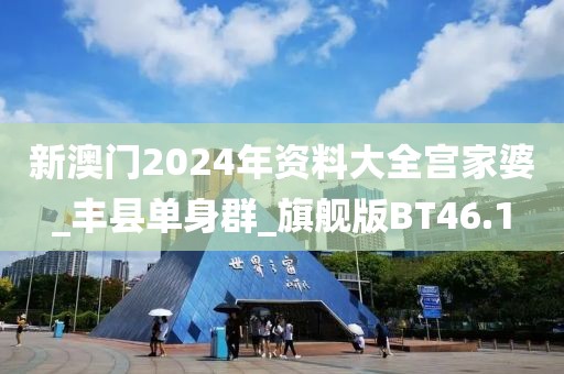 新澳门2024年资料大全宫家婆_丰县单身群_旗舰版BT46.1