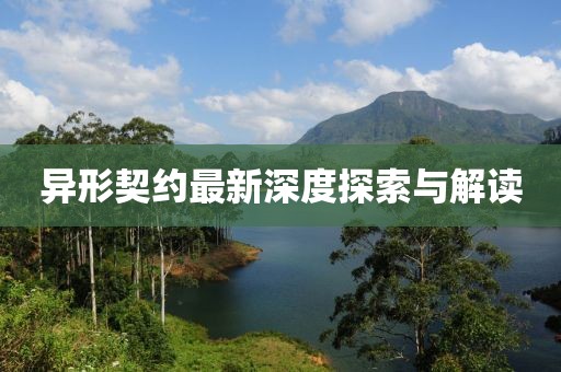 异形契约最新深度探索与解读
