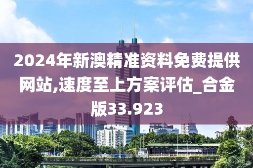 2024年新澳精准资料免费提供网站,速度至上方案评估_合金版33.923
