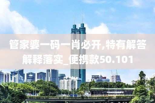 管家婆一码一肖必开,特有解答解释落实_便携款50.101
