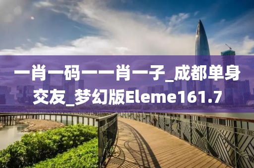 一肖一码一一肖一子_成都单身交友_梦幻版Eleme161.7