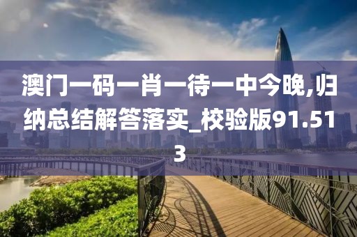 澳门一码一肖一待一中今晚,归纳总结解答落实_校验版91.513