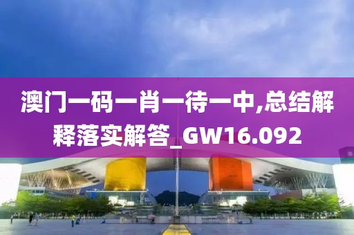 澳门一码一肖一待一中,总结解释落实解答_GW16.092