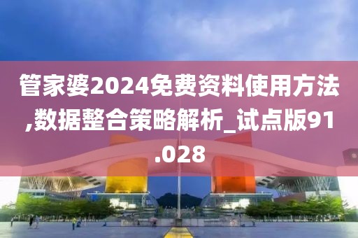 管家婆2024免费资料使用方法,数据整合策略解析_试点版91.028
