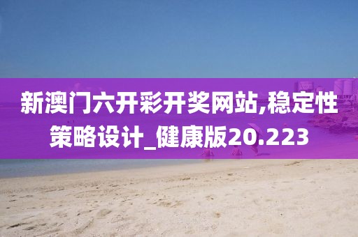 新澳门六开彩开奖网站,稳定性策略设计_健康版20.223