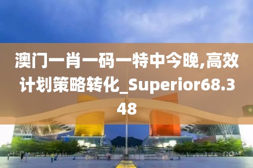 澳门一肖一码一特中今晚,高效计划策略转化_Superior68.348