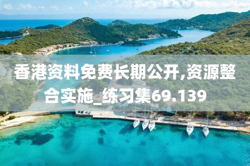 香港资料免费长期公开,资源整合实施_练习集69.139