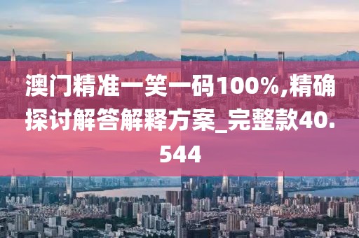 澳门精准一笑一码100%,精确探讨解答解释方案_完整款40.544