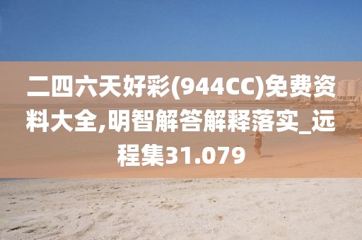二四六天好彩(944CC)免费资料大全,明智解答解释落实_远程集31.079