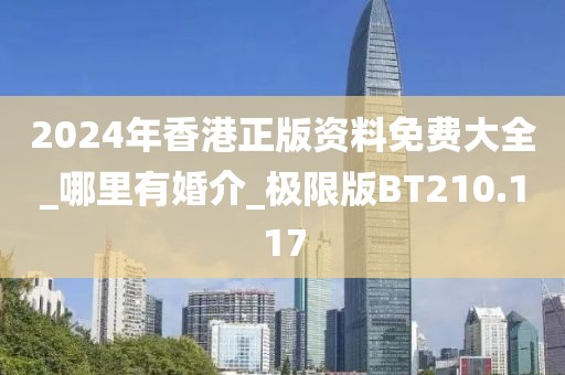 2024年香港正版资料免费大全_哪里有婚介_极限版BT210.117