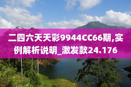 二四六天天彩9944CC66期,实例解析说明_激发款24.176
