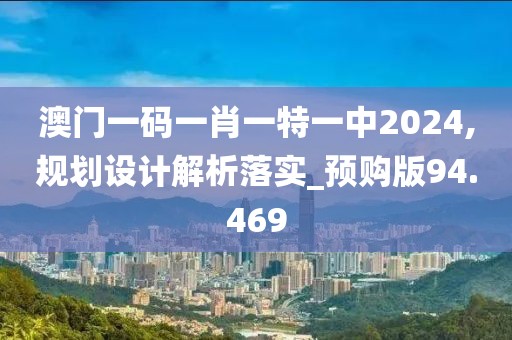 澳门一码一肖一特一中2024,规划设计解析落实_预购版94.469