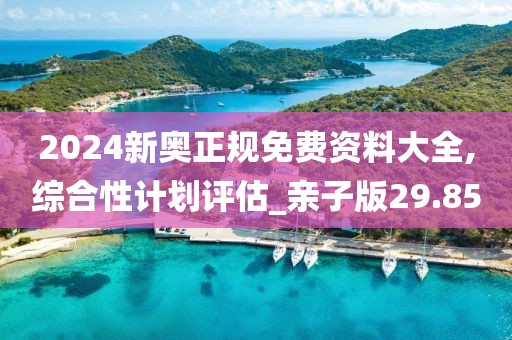 2024新奥正规免费资料大全,综合性计划评估_亲子版29.85