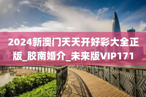 2024新澳门天天开好彩大全正版_胶南婚介_未来版VIP171