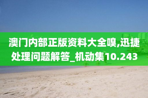 澳门内部正版资料大全嗅,迅捷处理问题解答_机动集10.243