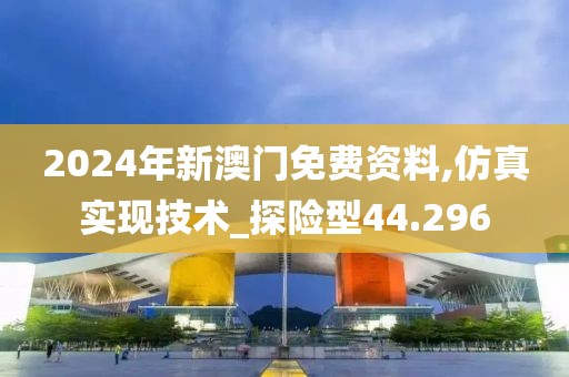 2024年新澳门免费资料,仿真实现技术_探险型44.296