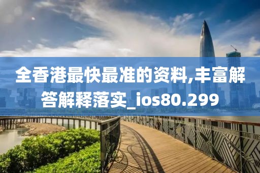 全香港最快最准的资料,丰富解答解释落实_ios80.299