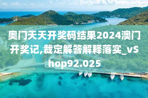奥门天天开奖码结果2024澳门开奖记,裁定解答解释落实_vShop92.025
