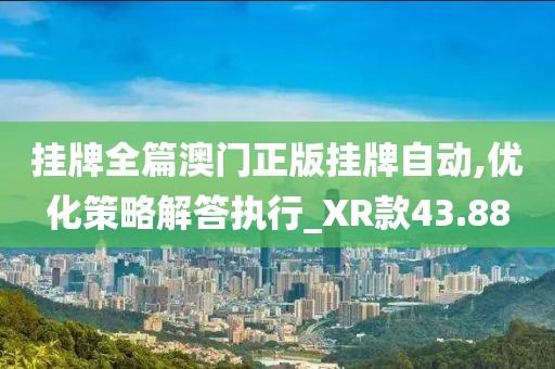 挂牌全篇澳门正版挂牌自动,优化策略解答执行_XR款43.88
