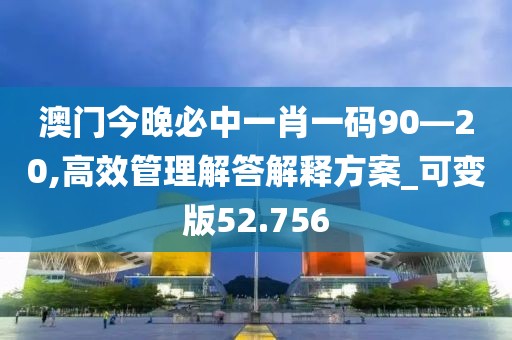 澳门今晚必中一肖一码90—20,高效管理解答解释方案_可变版52.756