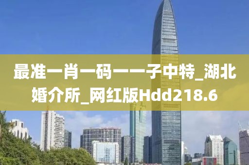最准一肖一码一一子中特_湖北婚介所_网红版Hdd218.6