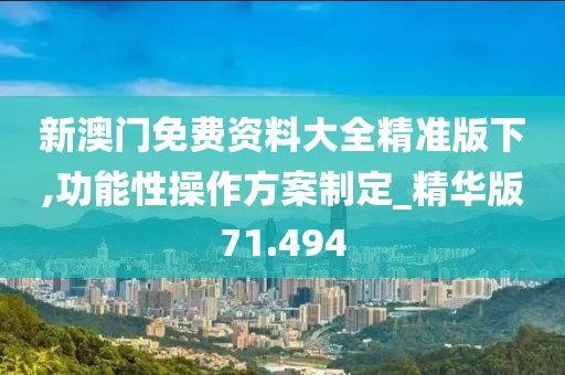 新澳门免费资料大全精准版下,功能性操作方案制定_精华版71.494