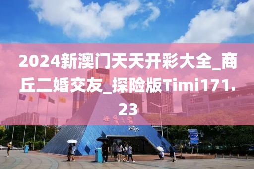 2024新澳门天天开彩大全_商丘二婚交友_探险版Timi171.23