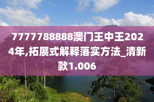 7777788888澳门王中王2024年,拓展式解释落实方法_清新款1.006